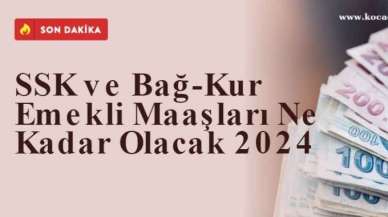 SSK ve Bağ-Kur Emekli Maaşları Ne Kadar Olacak 2024