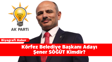 Körfez Belediye Başkanı Adayı Şener SÖĞÜT Kimdir?